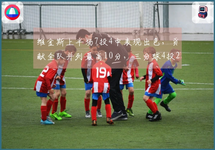 维金斯上半场7投4中表现出色，贡献全队并列最高10分，三分球4投2中