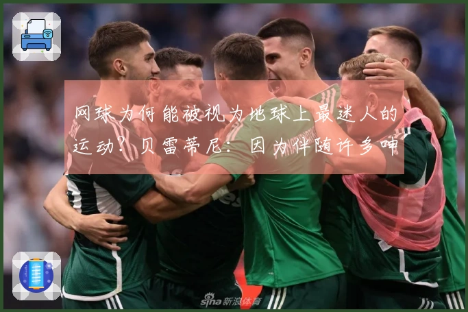 网球为何能被视为地球上最迷人的运动？贝雷蒂尼：因为伴随许多呻吟声