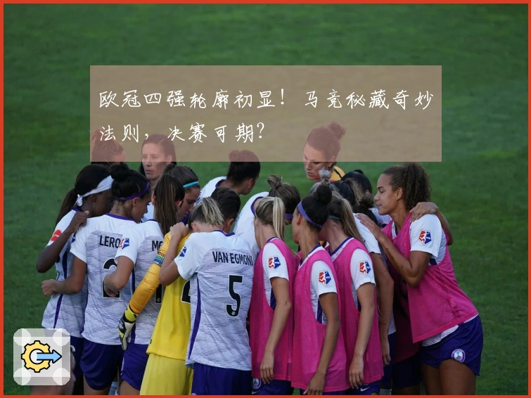 欧冠四强轮廓初显！马竞秘藏奇妙法则，决赛可期？