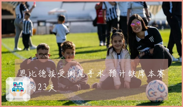 恩比德接受阑尾手术 预计缺席本赛季约23天
