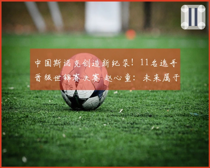 中国斯诺克创造新纪录！11名选手晋级世锦赛决赛 赵心童：未来属于中国