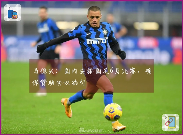 马德兴：国内安排国足6月比赛，确保赞助协议执行