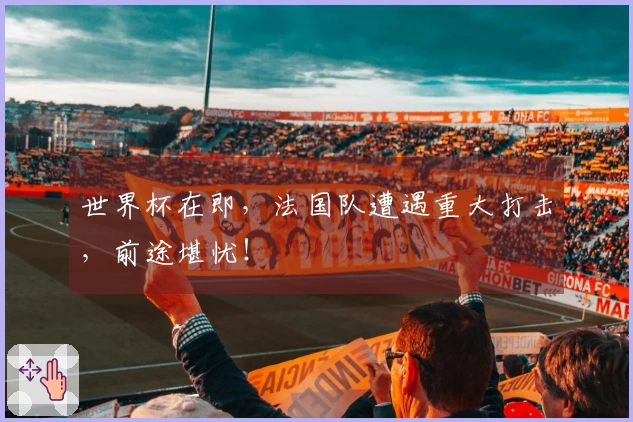 世界杯在即，法国队遭遇重大打击，前途堪忧！