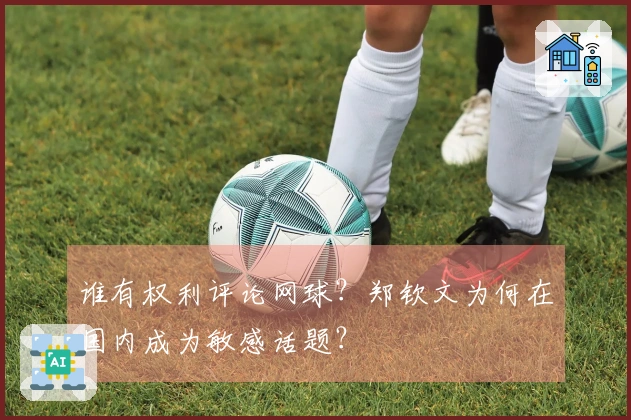 谁有权利评论网球？郑钦文为何在国内成为敏感话题？