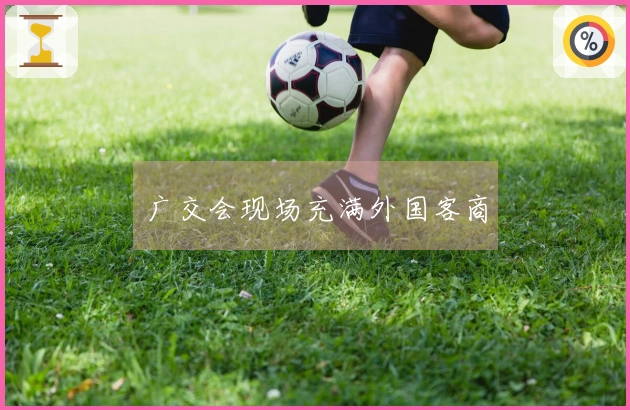 广交会现场充满外国客商