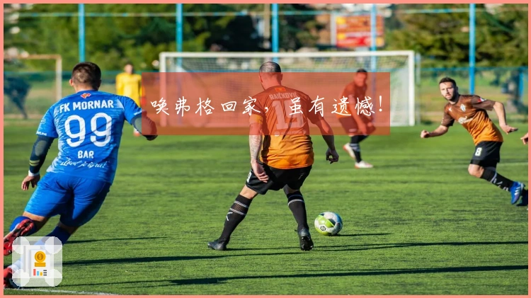 唤弗格回家，虽有遗憾！