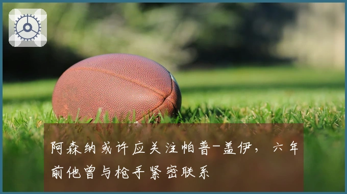 阿森纳或许应关注帕普-盖伊，六年前他曾与枪手紧密联系