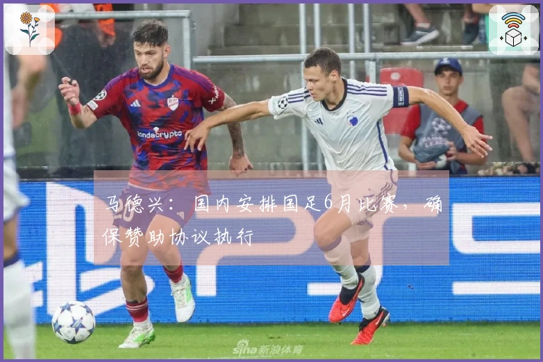 马德兴：国内安排国足6月比赛，确保赞助协议执行