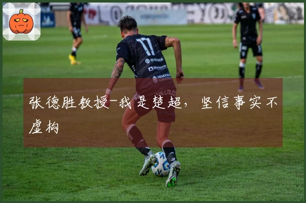张德胜教授-我是楚超，坚信事实不虚构