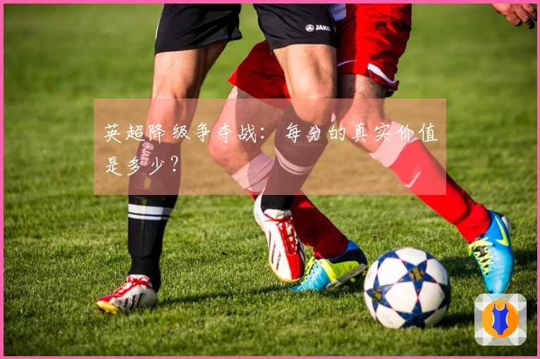 英超降级争夺战：每分的真实价值是多少？