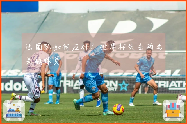 法国队如何应对？世界杯失去两名关键球员