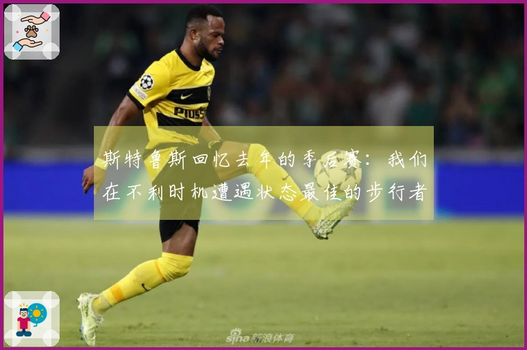 斯特鲁斯回忆去年的季后赛：我们在不利时机遭遇状态最佳的步行者