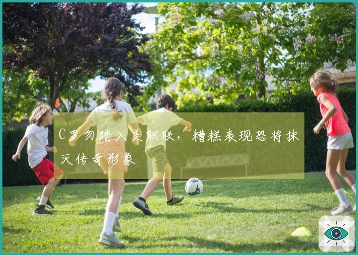 C罗勿踏入美职联，糟糕表现恐将抹灭传奇形象