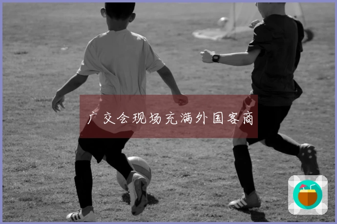 广交会现场充满外国客商