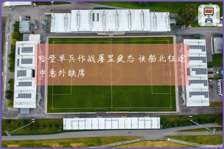 哈登单兵作战屡显疲态 快船北征途中意外缺席
