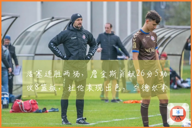 活塞连胜两场，詹金斯贡献26分5助攻8篮板，杜伦表现出色，兰德尔拿下27分6助攻6篮板